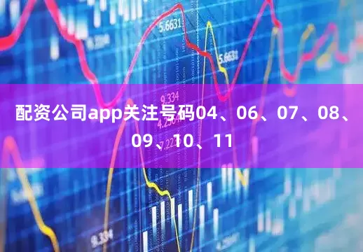 配资公司app关注号码04、06、07、08、09、10、11