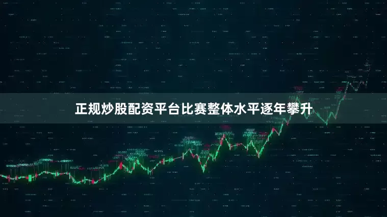 正规炒股配资平台比赛整体水平逐年攀升