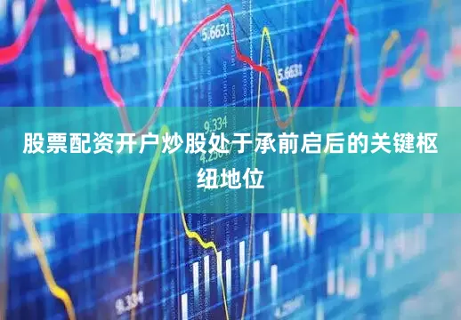 股票配资开户炒股处于承前启后的关键枢纽地位