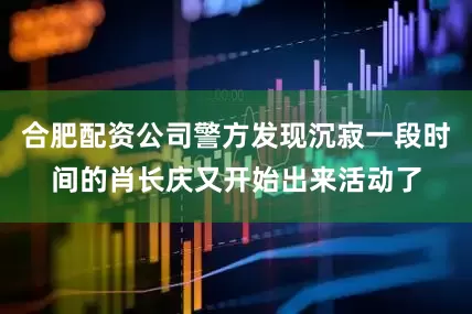 合肥配资公司警方发现沉寂一段时间的肖长庆又开始出来活动了