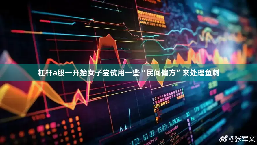 杠杆a股一开始女子尝试用一些“民间偏方”来处理鱼刺