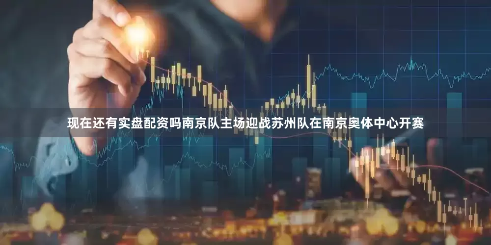 现在还有实盘配资吗南京队主场迎战苏州队在南京奥体中心开赛
