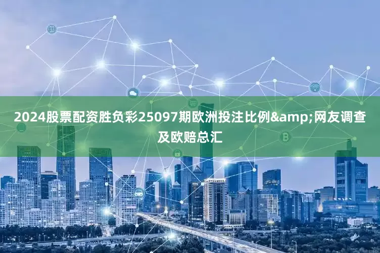 2024股票配资胜负彩25097期欧洲投注比例&网友调查及欧赔总汇