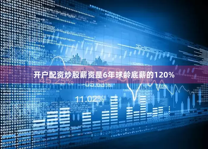 开户配资炒股薪资是6年球龄底薪的120%