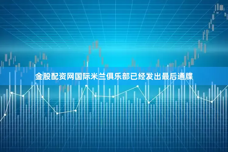 金股配资网国际米兰俱乐部已经发出最后通牒