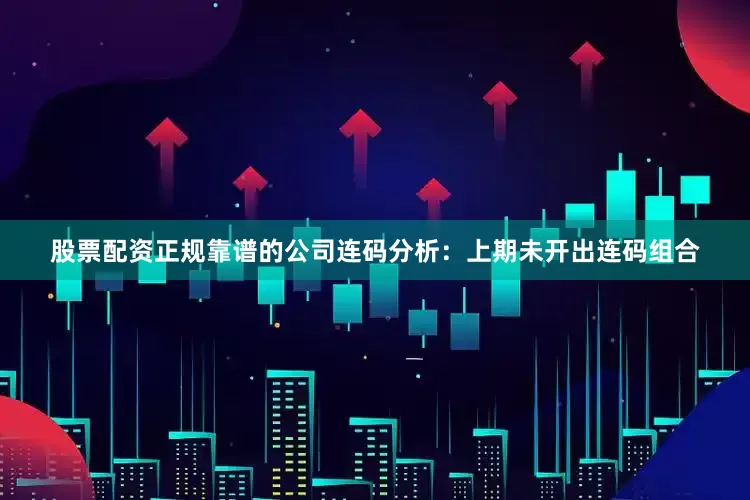 股票配资正规靠谱的公司 连码分析:上期未开出连码组合