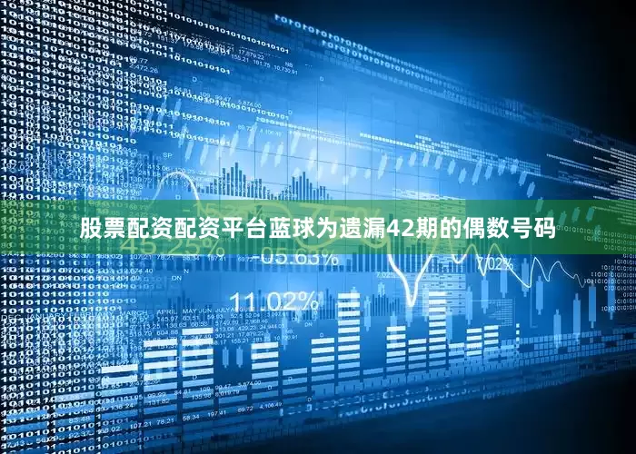 股票配资配资平台蓝球为遗漏42期的偶数号码
