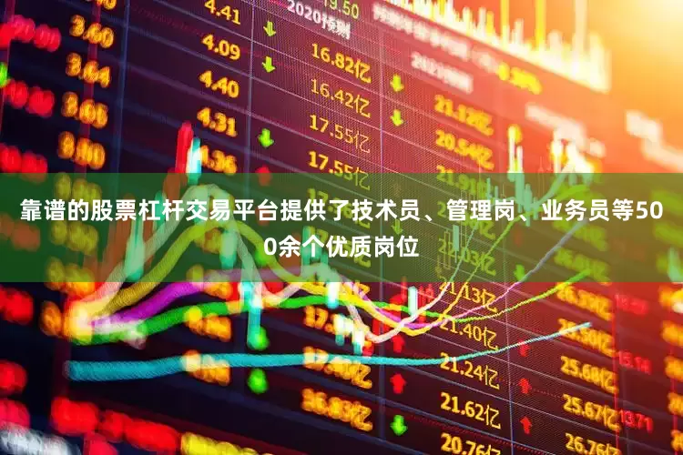 靠谱的股票杠杆交易平台提供了技术员、管理岗、业务员等500余个优质岗位
