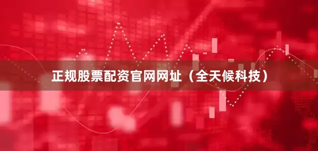 正规股票配资官网网址（全天候科技）