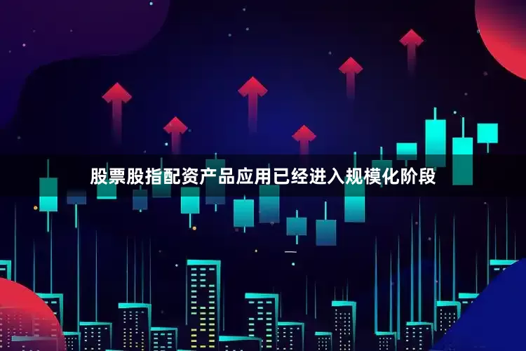 股票股指配资产品应用已经进入规模化阶段