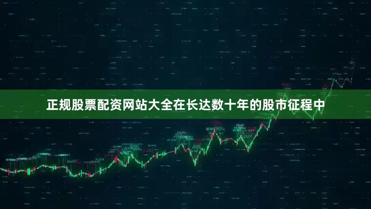 正规股票配资网站大全在长达数十年的股市征程中