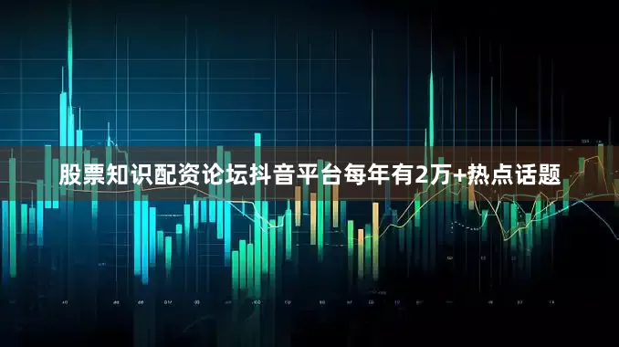 股票知识配资论坛抖音平台每年有2万+热点话题