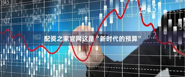 配资之家官网这是“新时代的预算”