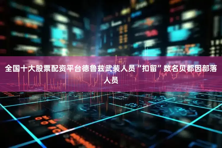 全国十大股票配资平台德鲁兹武装人员“扣留”数名贝都因部落人员