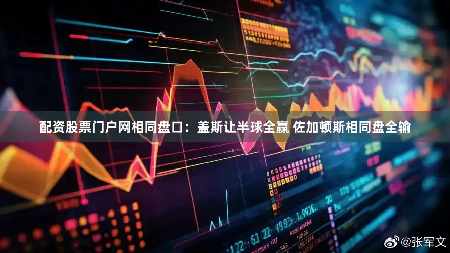 配资股票门户网相同盘口：盖斯让半球全赢 佐加顿斯相同盘全输