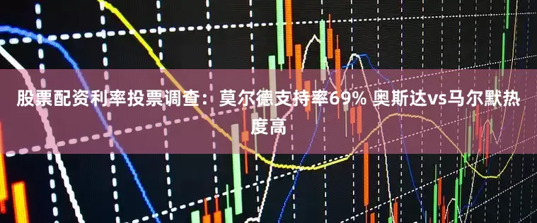 股票配资利率投票调查：莫尔德支持率69% 奥斯达vs马尔默热度高