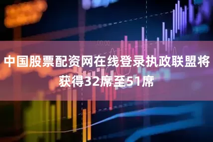 中国股票配资网在线登录执政联盟将获得32席至51席