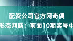 配资公司官方网　　　　奇偶形态判断：前面10期奖号中