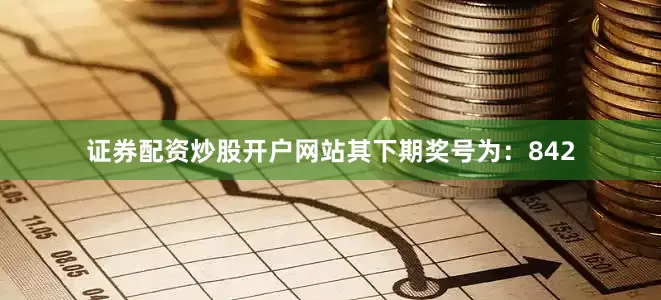 证券配资炒股开户网站其下期奖号为：842