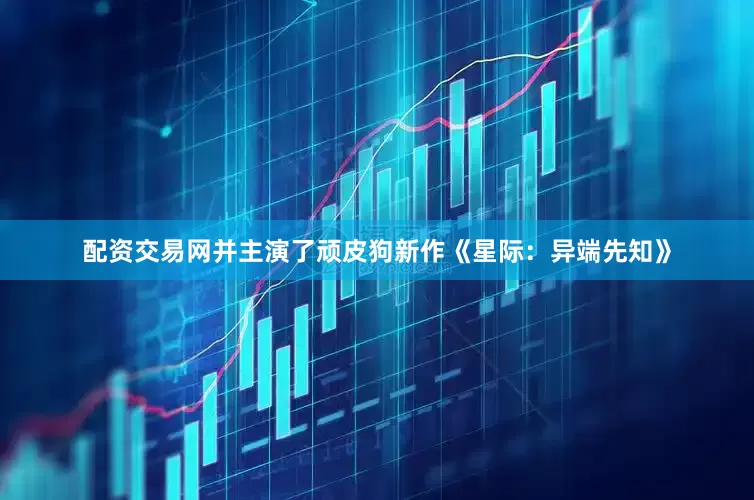 配资交易网并主演了顽皮狗新作《星际：异端先知》