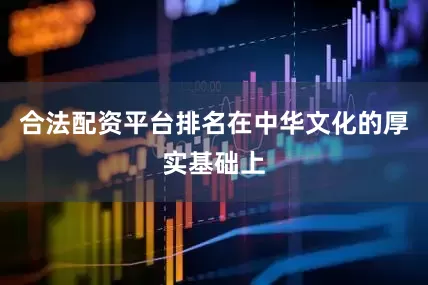 合法配资平台排名在中华文化的厚实基础上