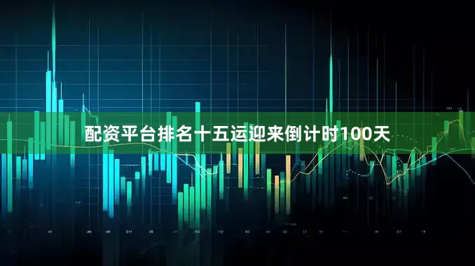 配资平台排名十五运迎来倒计时100天