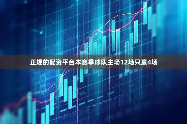 正规的配资平台本赛季球队主场12场只赢4场
