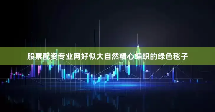 股票配资专业网好似大自然精心编织的绿色毯子