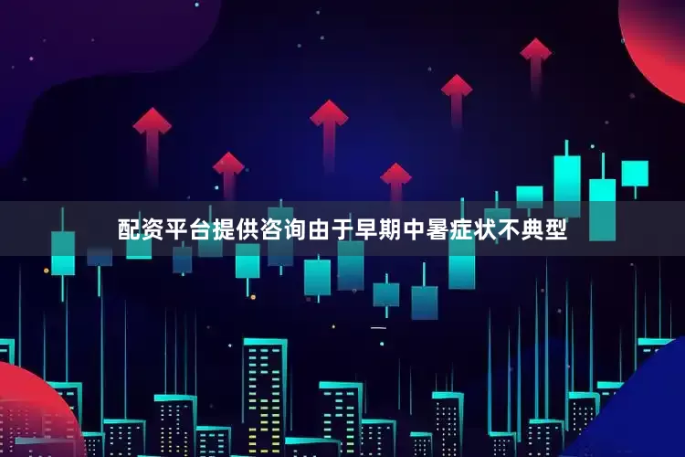 配资平台提供咨询由于早期中暑症状不典型