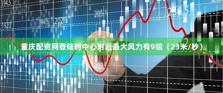 重庆配资网登陆时中心附近最大风力有9级（23米/秒）
