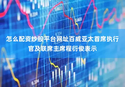 怎么配资炒股平台网址百威亚太首席执行官及联席主席程衍俊表示