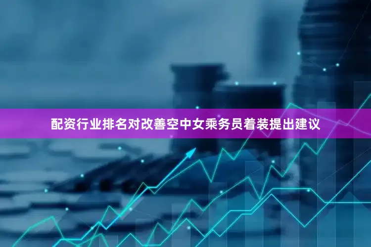 配资行业排名对改善空中女乘务员着装提出建议