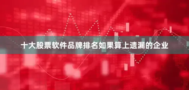 十大股票软件品牌排名　　如果算上遗漏的企业
