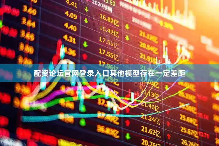 配资论坛官网登录入口其他模型存在一定差距