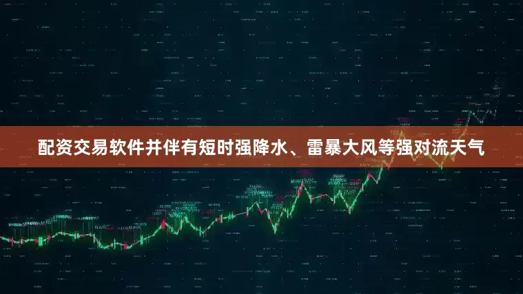 配资交易软件并伴有短时强降水、雷暴大风等强对流天气