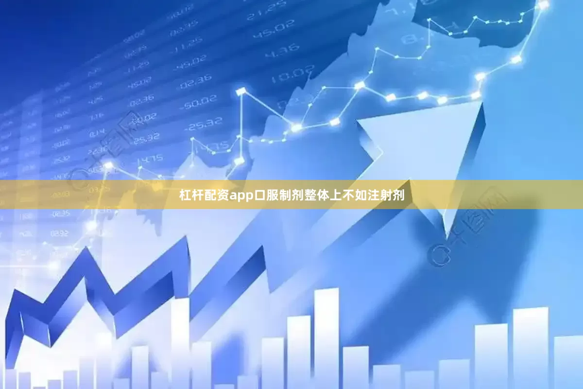 杠杆配资app口服制剂整体上不如注射剂