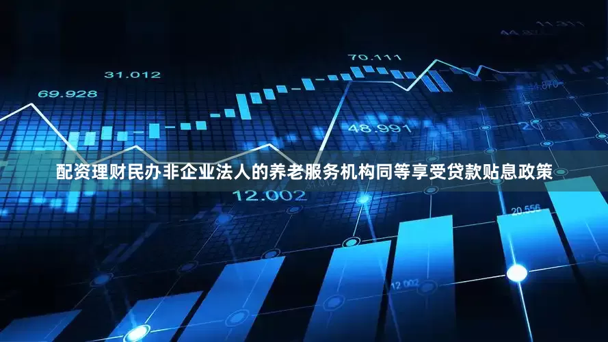 配资理财民办非企业法人的养老服务机构同等享受贷款贴息政策